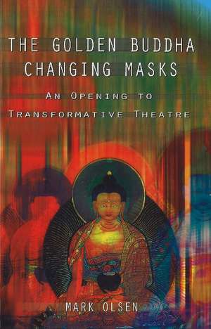 The Golden Buddha Changing Masks: An Opening to Transformative Theatre de Mark Olsen