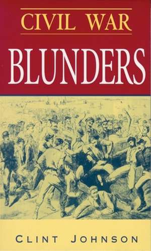 Civil War Blunders: Amusing Incidents of the War de Clint Johnson