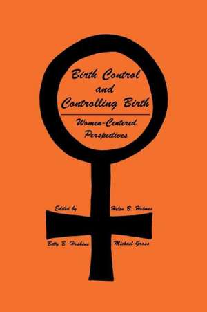 Birth Control and Controlling Birth: Women-Centered Perspectives de Helen B. Holmes