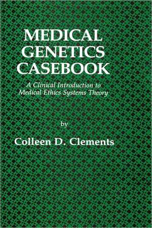 Medical Genetics Casebook: A Clinical Introduction to Medical Ethics Systems Theory de Colleen D. Clements