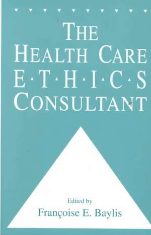 The Health Care Ethics Consultant de Francoise C. Baylis