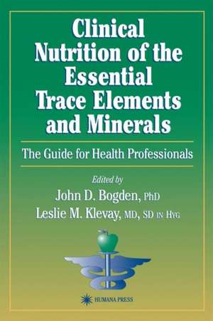 Clinical Nutrition of the Essential Trace Elements and Minerals: The Guide for Health Professionals de John D. Bogden