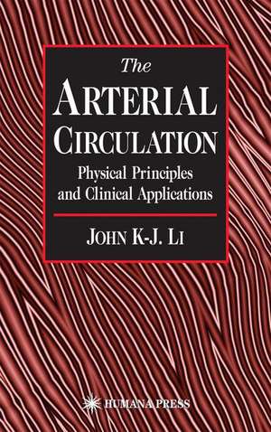 The Arterial Circulation: Physical Principles and Clinical Applications de John K-J Li