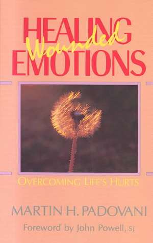 Healing Wounded Emotions: Overcoming Life's Hurts de Martin H. Padovani