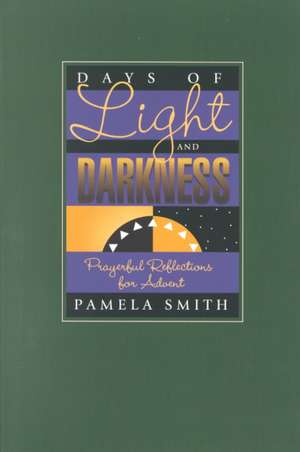 Days of Light and Darkness: Prayerful Reflections for Advent de Pamela Smith