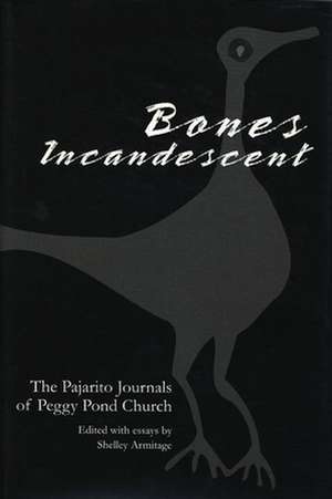 Bones Incandescent: The Pajarito Journals of Peggy Pond Church de Shelley Armitage