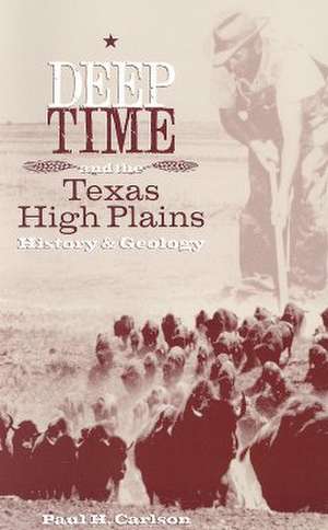 Deep Time and the Texas High Plains: History and Geology de Paul H. Carlson