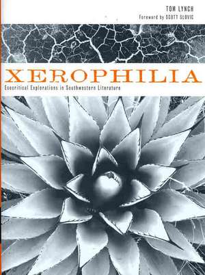 Xerophilia: Ecocritical Explorations in Southwestern Literature de Tom Lynch