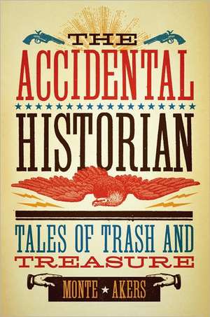 The Accidental Historian: Tales of Trash and Treasure de Monte Akers