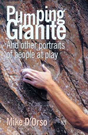 Pumping Granite: And Other Portraits of People at Play de Mike D'Orso