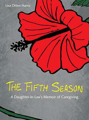 The Fifth Season: A Daughter-in-Law's Memoir of Caregiving de Lisa Ohlen Harris