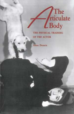 The Articulate Body: The Physical Training of the Actor de Anne Dennis