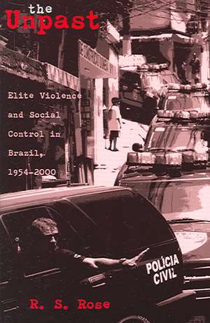 The Unpast: Elite Violence and Social Control in Brazil, 1954–2000 de R. S. Rose