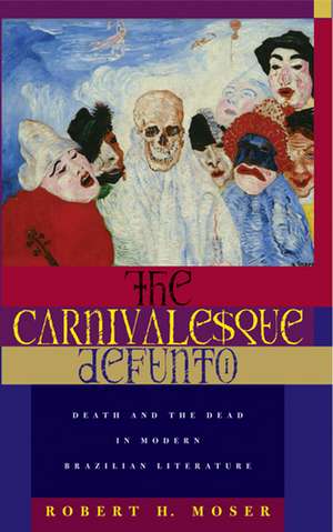 The Carnivalesque Defunto: Death and the Dead in Modern Brazilian Literature de Robert H. Moser