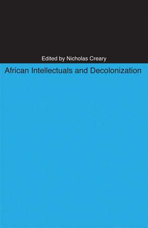 African Intellectuals and Decolonization de Nicholas M. Creary