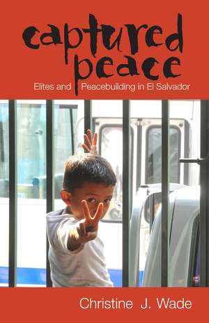 Captured Peace: Elites and Peacebuilding in El Salvador de Christine J. Wade