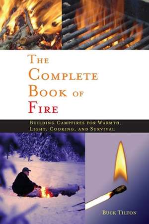 The Complete Book of Fire: Building Campfires for Warmth, Light, Cooking, and Survival de Buck Tilton