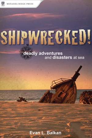 Shipwrecked!: Deadly Adventures and Disasters at Sea de Evan L. Balkan