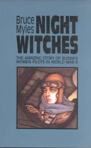 Night Witches: The Amazing Story of Russia's Women Pilots in WWII de Bruce Myles