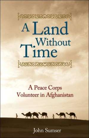 A Land Without Time: A Peace Corps Volunteer in Afghanistan de John Sumser