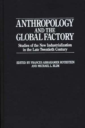 Anthropology and the Global Factory: Studies of the New Industrialization in the Late Twentieth Century de Michael L. Blim