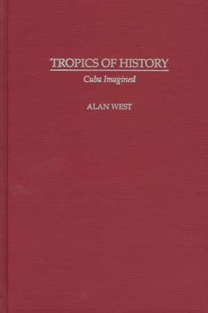 Tropics of History: Cuba Imagined de Alan West-Durán