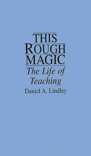 This Rough Magic: The Life of Teaching de Daniel Lindley