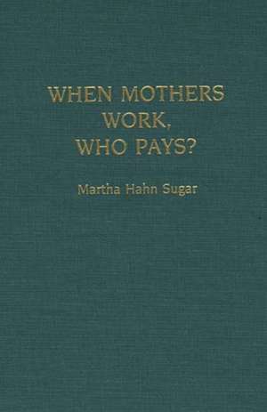 When Mothers Work, Who Pays? de Martha Sugar