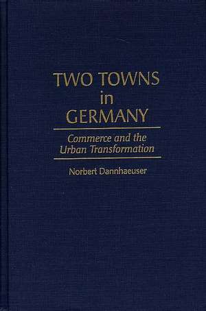 Two Towns in Germany: Commerce and the Urban Transformation de Norbert Dannhaeuser