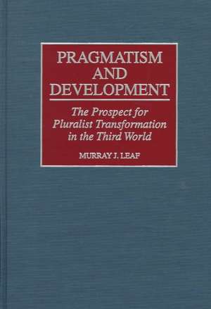 Pragmatism and Development: The Prospect for Pluralist Transformation in the Third World de Murray Leaf