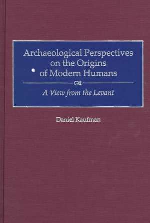 Archaeological Perspectives on the Origins of Modern Humans: A View from the Levant de Daniel Kaufman