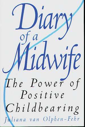 Diary of a Midwife: The Power of Positive Childbearing de Juliana van Olphen-Fehr