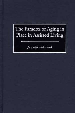 The Paradox of Aging in Place in Assisted Living de Jacquelyn B. Frank