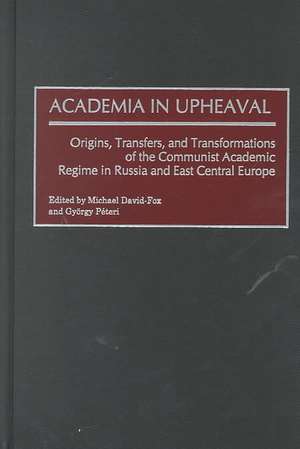 Academia in Upheaval: Origins, Transfers, and Transformations of the Communist Academic Regime in Russia and East Central Europe de Michael David-Fox