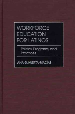 Workforce Education for Latinos: Politics, Programs, and Practices de Ana G. Huerta-Macías