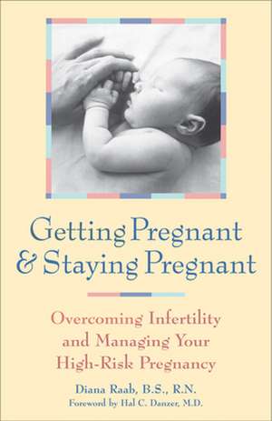 Getting Pregnant & Staying Pregnant: Overcoming Infertility and Managing Your High-Risk Pregnancy de Diana Raab