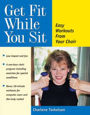 Get Fit While You Sit: Easy Workouts for the Young at Heart de Charlene Torkelson