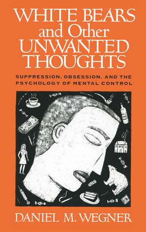 White Bears and Other Unwanted Thoughts: Suppression, Obsession, and the Psychology of Mental Control de Daniel M. Wegner