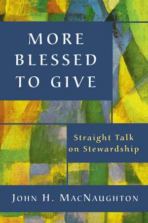 More Blessed to Give: Straight Talk on Stewardship de John H. Macnaughton