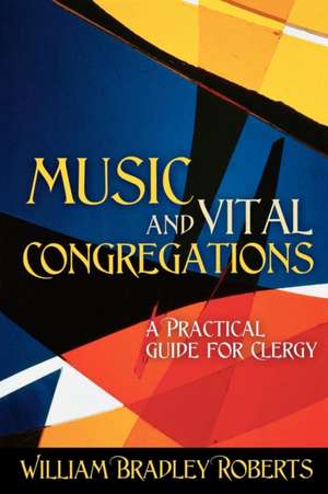 Music and Vital Congregations: A Practical Guide for Clergy de William Bradley Roberts