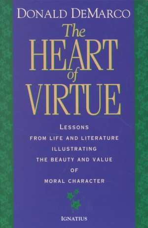 The Heart of Virtue: Lessons from Life and Literature Illustrating the Beauty and Value of Moral Character de Donald DeMarco