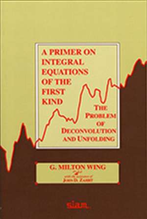 A Primer on Integral Equations of the First Kind: The Problem of Deconvolution and Unfolding de G. Milton Wing