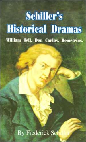 Schiller's Historical Dramas: William Tell, Don Carlos, Demetrius de Friedrich Schiller