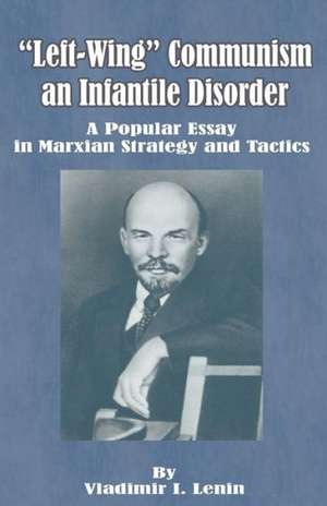 Left-Wing Communism, an Infantile Disorder: A Popular Essay in Marxian Strategy and Tactics de Vladimir Ilich Lenin