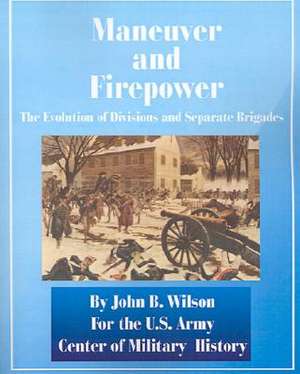 Maneuver and Firepower: The Evolution of Divisions and Separate Brigades de John B. Wilson