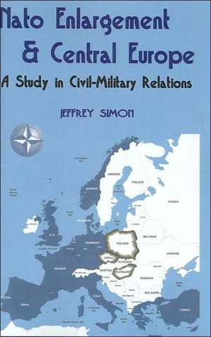 NATO Enlargement & Central Europe: A Study in Civil-Military Relations de Jeffrey Simon