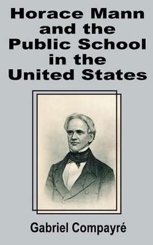 Horace Mann and the Public School in the United States de Gabriel Compayri