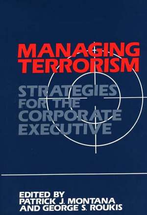 Managing Terrorism: Strategies for the Corporate Executive de Patrick J. Montana