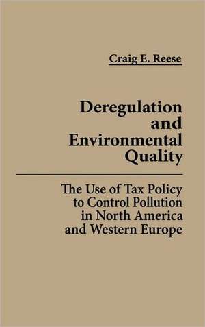 Deregulation and Environmental Quality: The Use of Tax Policy to Control Pollution in North America and Western Europe de Craig E. Reese