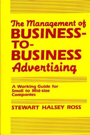 The Management of Business-To-Business Advertising: A Working Guide for Small to Mid-Size Companies de Stewart Halsey Ross